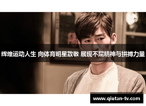 辉煌运动人生 向体育明星致敬 展现不屈精神与拼搏力量