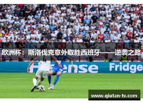 欧洲杯：斯洛伐克意外取胜西班牙——逆袭之路