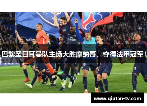 巴黎圣日耳曼队主场大胜摩纳哥，夺得法甲冠军！