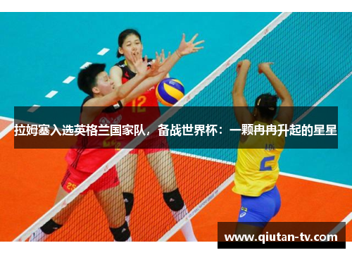 拉姆塞入选英格兰国家队，备战世界杯：一颗冉冉升起的星星