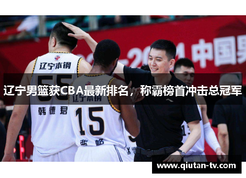 辽宁男篮获CBA最新排名，称霸榜首冲击总冠军