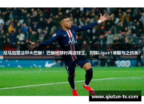 尼马加盟法甲大巴黎！巴黎地球村再迎球王，对阵Ligue1谁敢与之抗衡？
